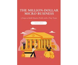 The Million-Dollar Micro Business: 7 Steps to Build Massive Profit with a Tiny Team