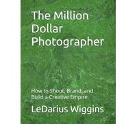 The Million Dollar Photographer: How to Shoot, Brand, and Build a Creative Empire.