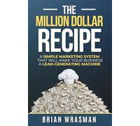 The Million Dollar Recipe: A Simple Marketing System That Will Make Your Business A Lead-Generating Machine