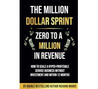 The Million Dollar Sprint - Zero to One Million In Revenue: How to scale a hyper-profitable service business without investment and within 12 months