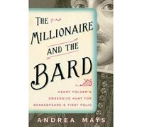 The Millionaire And The Bard: Henry Folger's Obsessive Hunt For Shakespeare's First Folio