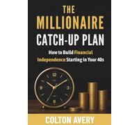 The Millionaire Catch-Up Plan: How to Build Financial Independence Starting in Your 40s