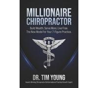 The Millionaire Chiropractor: Build Wealth. Serve More. Live Free. The New Model for Your 7-Figure Practice.