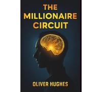 The Millionaire Circuit: Turn Your Mind Into a Wealth-Creating Machine