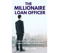 The Millionaire Loan Officer: How to Build a 7-Figure Business and Career In Mortgage Lending Industry