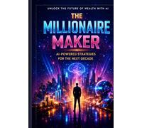 The Millionaire Maker: How to Build Wealth with Artificial Intelligence Without Losing Your Soul