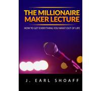The Millionaire Maker Lecture: How To Get Everything You Want Out Of Life