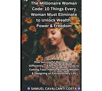 The Millionaire Woman Code:: 10 Things Every Woman Must Eliminate to Unlock Wealth, Power & Freedom