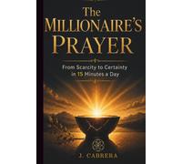 The Millionaire's Prayer: From Scarcity to Certainty in 15 Minutes a Day