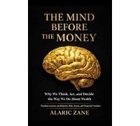 The Mind Before the Money: Why We Think, Act, and Decide the Way We Do About Wealth