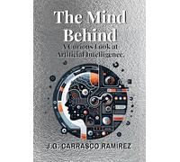 The Mind Behind.: A Curious Look at Artificial Intelligence.