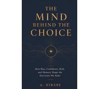 The Mind Behind the Choice: How Bias, Confidence, Risk, and Memory Shape the Decisions We Make