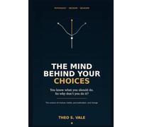 The Mind Behind Your Choices: You Know What You Should Do. So Why Don’t You Do It?