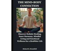 THE MIND-BODY CONNECTION: Discover Holistic Healing, Inner Harmony, Mindful Living and Emotional Wellness for a Healthier Life