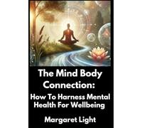 The Mind Body Connection: How To Harness Mental Health For Wellbeing.: Unlock Wellness: Harness Your Mental Health for a Strong Mind-Body Connection.