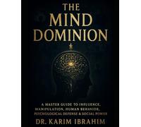 THE MIND DOMINION: A MASTER GUIDE TO INFLUENCE, MANIPULATION, HUMAN BEHAVIOR, PSYCHOLOGICAL DEFENSE & SOCIAL POWER
