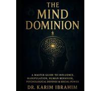 THE MIND DOMINION: A MASTER GUIDE TO INFLUENCE, MANIPULATION, HUMAN BEHAVIOR, PSYCHOLOGICAL DEFENSE & SOCIAL POWER
