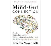 The Mind-Gut Connection: How the Hidden Conversation Within Our Bodies Impacts Our Mood, Choices, and Overall Health - A Groundbreaking Science Guide