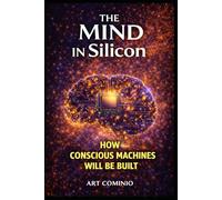 The Mind In Silicon: How Conscious Machines Will Be Built