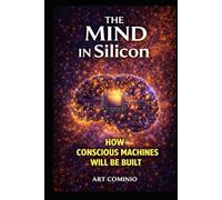 The Mind In Silicon: How Conscious Machines Will Be Built