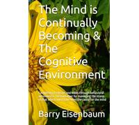 The Mind is Continually Becoming & The Cognitive Environment: Complexity is elusive and hides through behavioral autonomy & The container for managing ... which must have been the cause for the mind