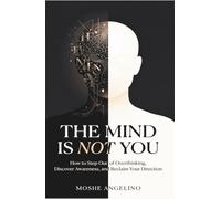 The Mind Is Not You: How to Step Out of Overthinking, Discover Awareness, and Reclaim Your Direction