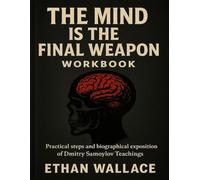 The Mind Is the Final Weapon Workbook: Practical steps and biographical exposition of Dmitry Samoylov Teachings