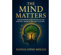 The Mind Matters: Transforming Your Thoughts for Spiritual Growth and Daily Victory