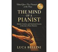 The Mind of a Pianist: Mental, Creative, and Emotional Secrets to Become a Piano Maestro