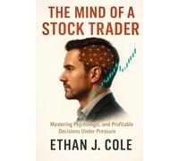 The Mind of a Stock Trader: Mastering Psychology, Discipline, and Profitable Decisions Under Pressure
