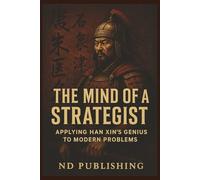 The Mind of a Strategist:: Applying Han Xin’s Genius to Modern Problems