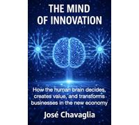 The Mind of Innovation: How the human brain decides, creates value, and transforms businesses in the new economy