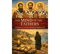 The Mind of the Fathers: A Primer on Eastern Orthodox Spirituality, Vol. 1