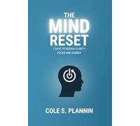 The Mind Reset: 7 Days to Regain Clarity, Focus and Energy: A Simple Guide to Declutter Your Mind, Reset Your Routine, and Reclaim Control