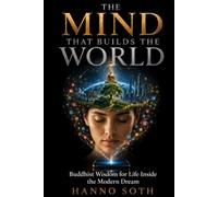 THE MIND THAT BUILDS THE WORLD: Buddhist Wisdom for Life Inside the Modern Dream