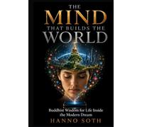 THE MIND THAT BUILDS THE WORLD: Buddhist Wisdom for Life Inside the Modern Dream