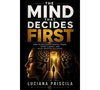 The Mind That Decides First How to Recognize Mental Traps, Think Clearly, and Make Smarter Decisions - Luciana Priscila - Wolrd Book - ebook (ePub) - Livre