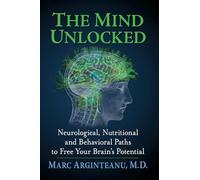 The Mind Unlocked: Neurological, Nutritional and Behavioral Paths to Free Your Brain's Potential