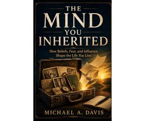 THE MIND YOU INHERITED: How Beliefs, Fear, and Influence Shape the Life You Live