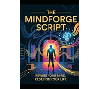 THE MINDFORGE SCRIPT: A Step-by-Step Mindset Guide to Rewire Your Thoughts, Unlock Abundance, and Manifest Success with Daily Affirmations and Subconscious Programming.
