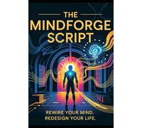 THE MINDFORGE SCRIPT: A Step-by-Step Mindset Guide to Rewire Your Thoughts, Unlock Abundance, and Manifest Success with Daily Affirmations and Subconscious Programming.