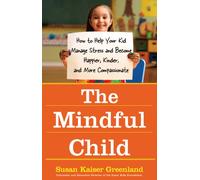 The Mindful Child: How to Help Your Kid Manage Stress and Become Happier, Kinder, and More Compassionate