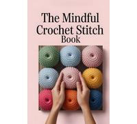 The Mindful Crochet Stitch Book: A Modern Beginner’s Guide to Crochet with Illustrated Stitches and Cozy Starter Projects