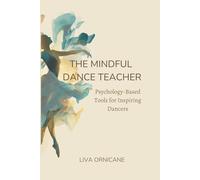 The Mindful Dance Teacher: Psychology-Based Tools for Inspiring Dancers