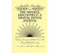 The Mindful Disconnect: A Digital Detox Journal: Unplug, Reconnect, and Cultivate Inner Peace Through Mindful Journaling