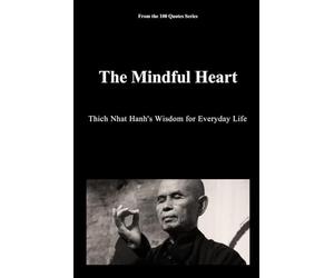 The Mindful Heart: Thich Nhat Hanh's Wisdom for Everyday Life