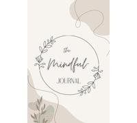 The Mindful Journal: The 4-Minute Daily Gratitude Journal to Cultivate Positivity, Self-Reflection and Inner Peace: Tägliche Reflexionen für mehr Freude, Inspiration und inneren Frieden