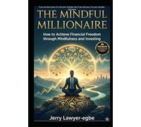 The Mindful Millionaire: How to Achieve Financial Freedom through Mindfulness and Investing