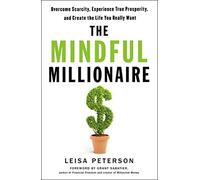 The Mindful Millionaire: Overcome Scarcity, Experience True Prosperity, and Create the Life You Really Want
