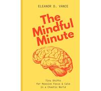 The Mindful Minute: Tiny Shifts for Massive Focus & Calm in a Chaotic World